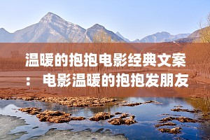 温暖的抱抱电影经典文案： 电影温暖的抱抱发朋友圈