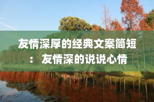 友情深厚的经典文案简短： 友情深的说说心情