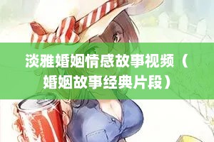淡雅婚姻情感故事视频（婚姻故事经典片段）