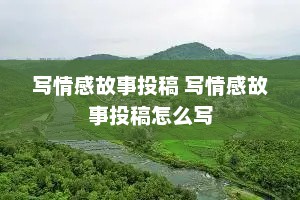 写情感故事投稿 写情感故事投稿怎么写