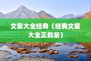 文案大全经典（经典文案大全正能量）