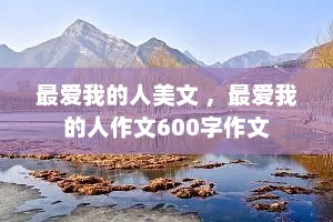 最爱我的人美文 ，最爱我的人作文600字作文