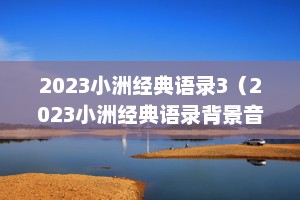 2023小洲经典语录3（2023小洲经典语录背景音乐）