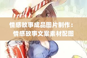 情感故事成品图片制作： 情感故事文案素材配图