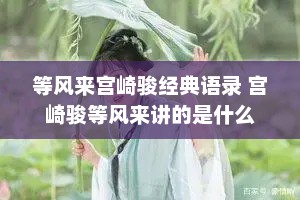 等风来宫崎骏经典语录 宫崎骏等风来讲的是什么