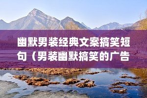幽默男装经典文案搞笑短句（男装幽默搞笑的广告词）