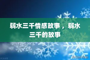 弱水三千情感故事 ，弱水三千的故事