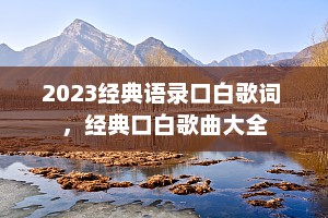 2023经典语录口白歌词 ，经典口白歌曲大全