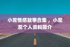 小蕊情感故事合集 ，小蕊蕊个人资料简介