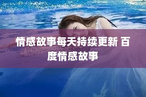 情感故事每天持续更新 百度情感故事