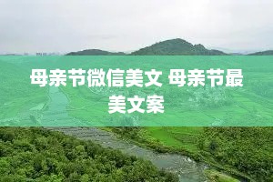 母亲节微信美文 母亲节最美文案