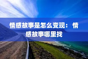 情感故事是怎么变现： 情感故事哪里找