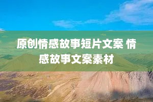 原创情感故事短片文案 情感故事文案素材