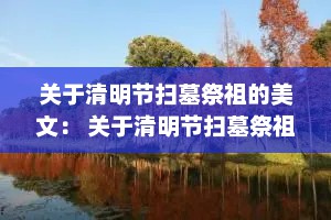 关于清明节扫墓祭祖的美文： 关于清明节扫墓祭祖的美文摘抄