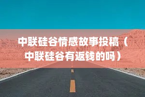 中联硅谷情感故事投稿（中联硅谷有返钱的吗）