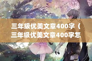 三年级优美文章400字（三年级优美文章400字怎么写）