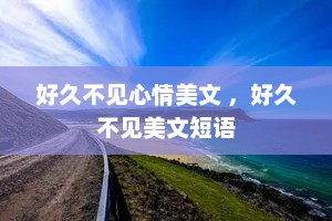 好久不见心情美文 ，好久不见美文短语