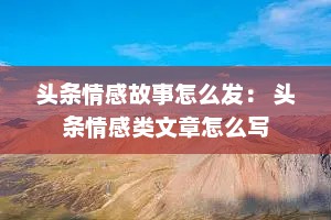 头条情感故事怎么发： 头条情感类文章怎么写