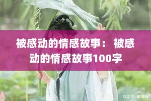 被感动的情感故事： 被感动的情感故事100字