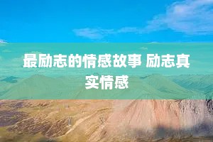 最励志的情感故事 励志真实情感