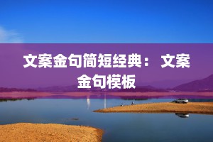 文案金句简短经典： 文案金句模板