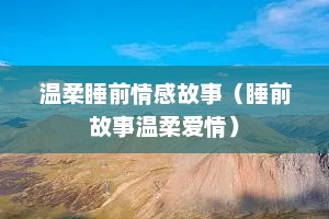 温柔睡前情感故事（睡前故事温柔爱情）