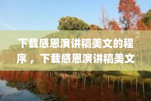 下载感恩演讲稿美文的程序 ，下载感恩演讲稿美文的程序有哪些