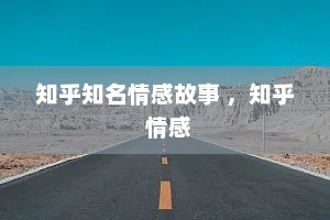 知乎知名情感故事 ，知乎 情感