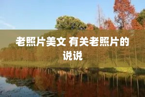 老照片美文 有关老照片的说说