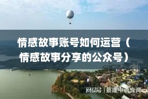 情感故事账号如何运营（情感故事分享的公众号）