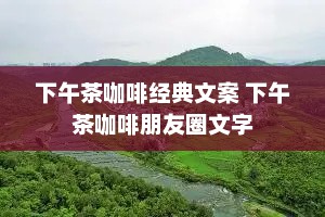 下午茶咖啡经典文案 下午茶咖啡朋友圈文字