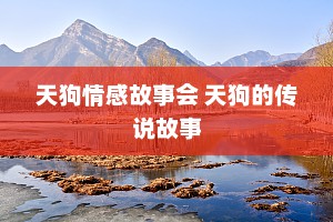 天狗情感故事会 天狗的传说故事