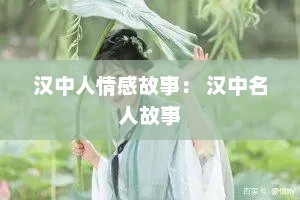 汉中人情感故事： 汉中名人故事