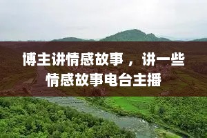 博主讲情感故事 ，讲一些情感故事电台主播
