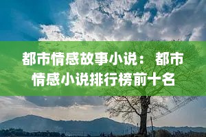 都市情感故事小说： 都市情感小说排行榜前十名