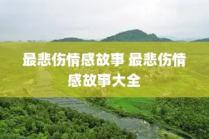 最悲伤情感故事 最悲伤情感故事大全