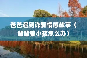 爸爸遇到诈骗情感故事（爸爸骗小孩怎么办）