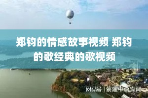 郑钧的情感故事视频 郑钧的歌经典的歌视频