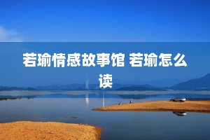 若瑜情感故事馆 若瑜怎么读