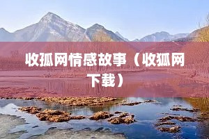 收孤网情感故事（收狐网下载）
