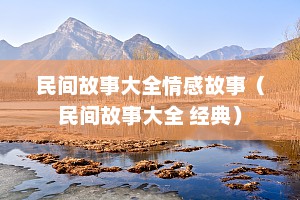 民间故事大全情感故事（民间故事大全 经典）