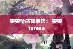 雯雯情感故事馆： 雯雯 teresa