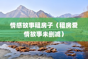 情感故事租房子（租房爱情故事未删减）