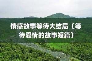 情感故事等待大结局（等待爱情的故事短篇）