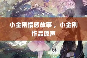 小金刚情感故事 ，小金刚作品原声