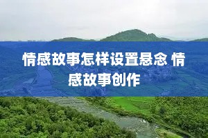 情感故事怎样设置悬念 情感故事创作