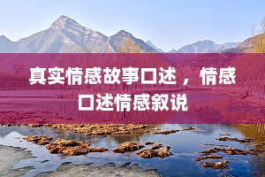 真实情感故事口述 ，情感口述情感叙说