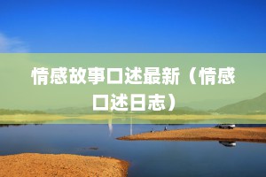 情感故事口述最新（情感口述日志）