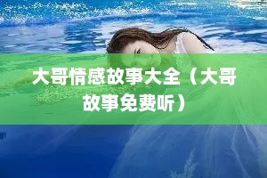 大哥情感故事大全（大哥故事免费听）
