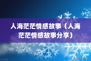 人海茫茫情感故事（人海茫茫情感故事分享）